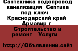 Сантехника,водопровод,канализация. Септика под ключ. - Краснодарский край, Армавир г. Строительство и ремонт » Услуги   